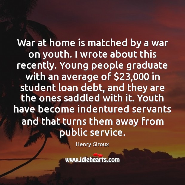 War at home is matched by a war on youth. I wrote Henry Giroux Picture Quote