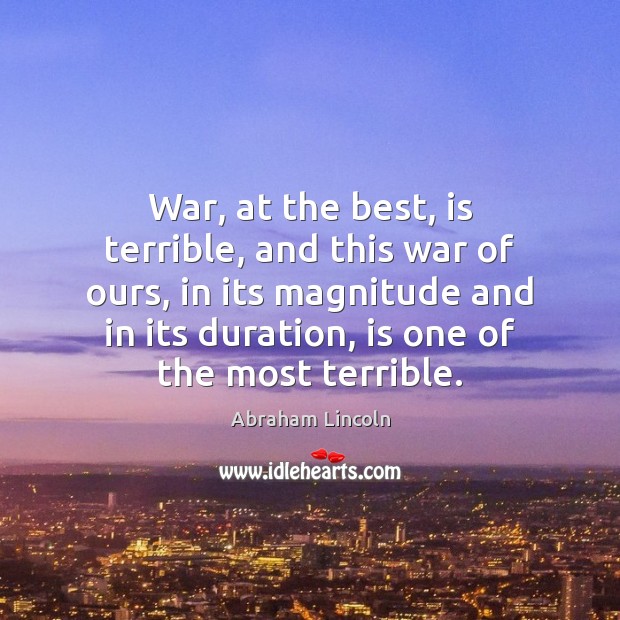 War, at the best, is terrible, and this war of ours, in Abraham Lincoln Picture Quote