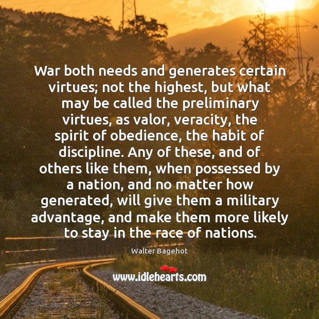 War both needs and generates certain virtues; not the highest, but what Walter Bagehot Picture Quote