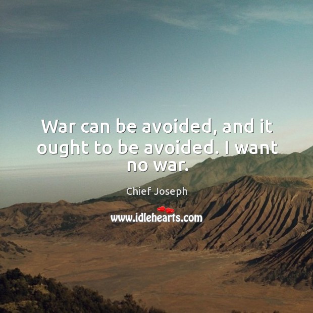 War can be avoided, and it ought to be avoided. I want no war. Chief Joseph Picture Quote
