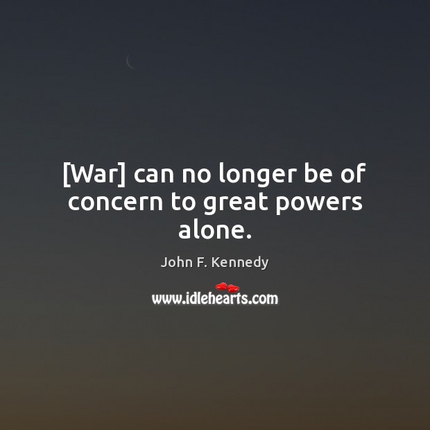 [War] can no longer be of concern to great powers alone. John F. Kennedy Picture Quote