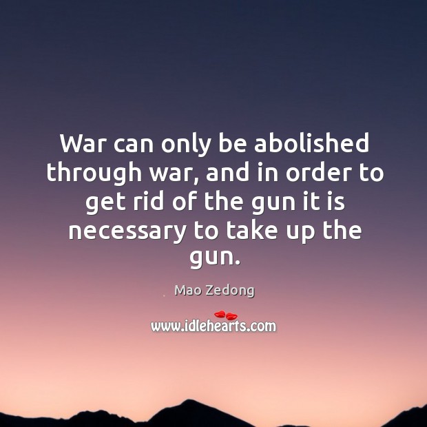 War can only be abolished through war, and in order to get rid of the gun it is necessary to take up the gun. Mao Zedong Picture Quote