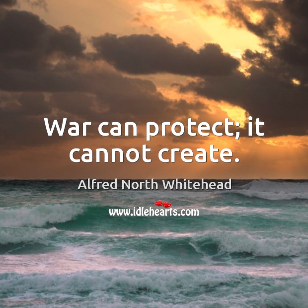 War can protect; it cannot create. Alfred North Whitehead Picture Quote