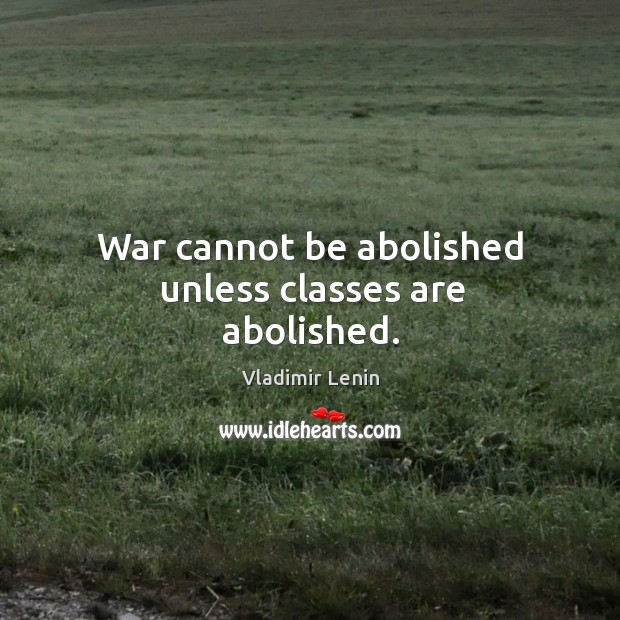 War cannot be abolished unless classes are abolished. Image