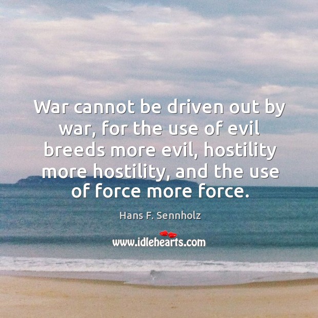 War cannot be driven out by war, for the use of evil Hans F. Sennholz Picture Quote