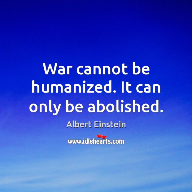 War cannot be humanized. It can only be abolished. Image