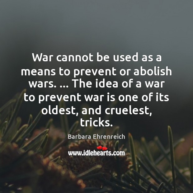 War cannot be used as a means to prevent or abolish wars. … Image