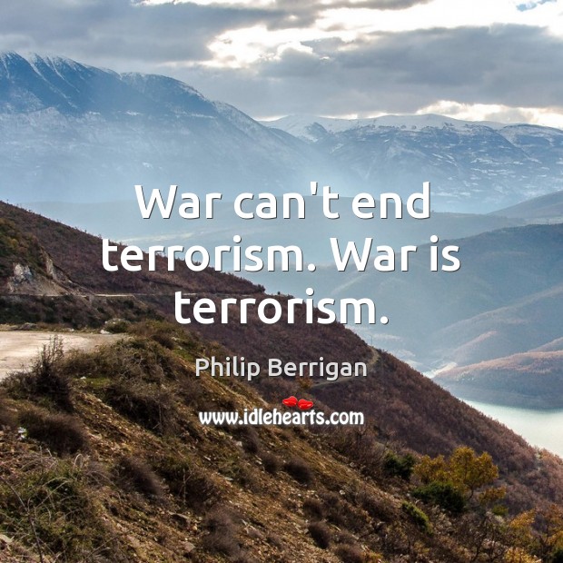 War can’t end terrorism. War is terrorism. Philip Berrigan Picture Quote