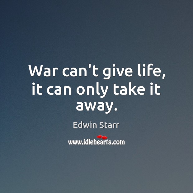 War can’t give life, it can only take it away. Edwin Starr Picture Quote