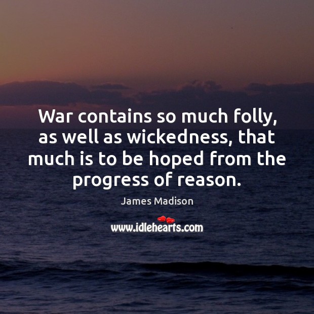 War contains so much folly, as well as wickedness, that much is James Madison Picture Quote
