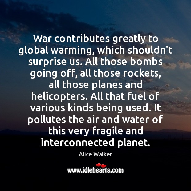 War contributes greatly to global warming, which shouldn’t surprise us. All those Alice Walker Picture Quote