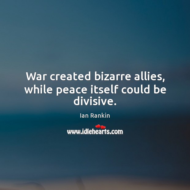 War created bizarre allies, while peace itself could be divisive. Ian Rankin Picture Quote