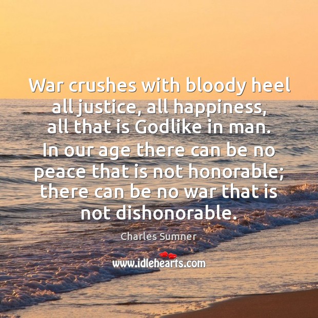 War crushes with bloody heel all justice, all happiness, all that is Charles Sumner Picture Quote