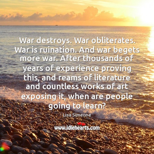 War destroys. War obliterates. War is ruination. And war begets more war. Lisa Simeone Picture Quote