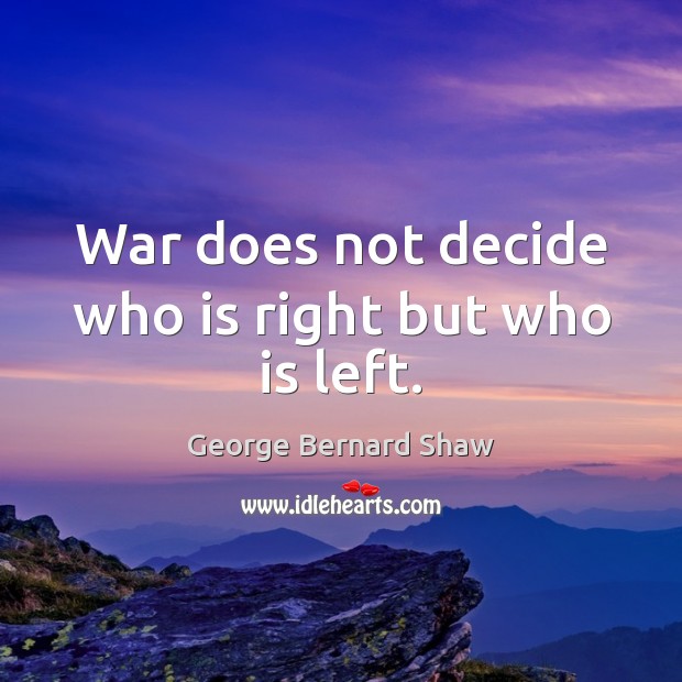 War does not decide who is right but who is left. George Bernard Shaw Picture Quote