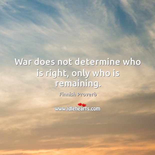 War does not determine who is right, only who is remaining. Finnish Proverbs Image
