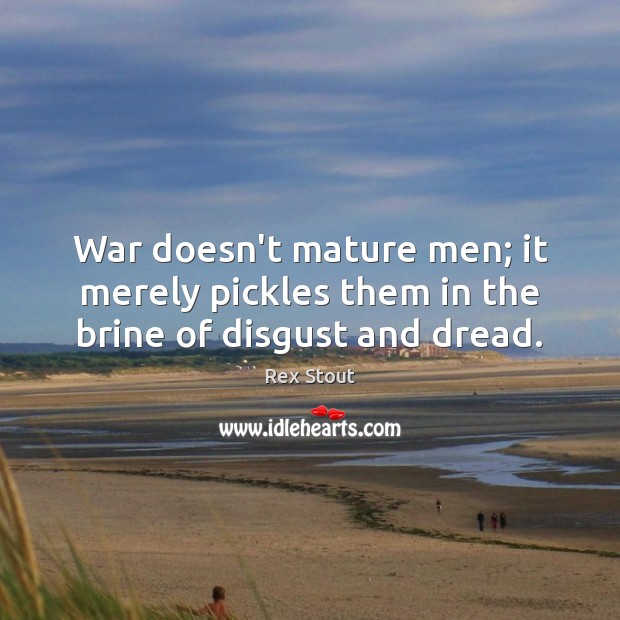 War doesn’t mature men; it merely pickles them in the brine of disgust and dread. Rex Stout Picture Quote