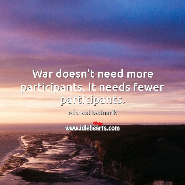 War doesn’t need more participants. It needs fewer participants. Michael Badnarik Picture Quote