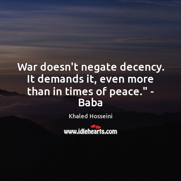 War doesn’t negate decency. It demands it, even more than in times of peace.” – Baba Khaled Hosseini Picture Quote