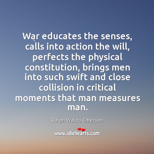 War educates the senses, calls into action the will, perfects the physical Image