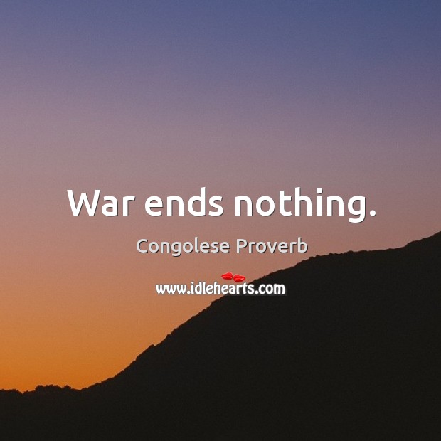 War ends nothing. Congolese Proverbs Image