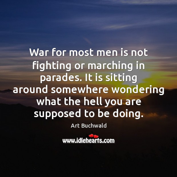 War for most men is not fighting or marching in parades. It Image