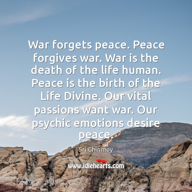 War forgets peace. Peace forgives war. War is the death of the Sri Chinmoy Picture Quote