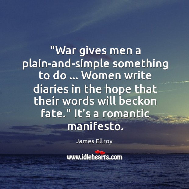 “War gives men a plain-and-simple something to do … Women write diaries in James Ellroy Picture Quote