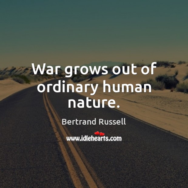 War grows out of ordinary human nature. Bertrand Russell Picture Quote
