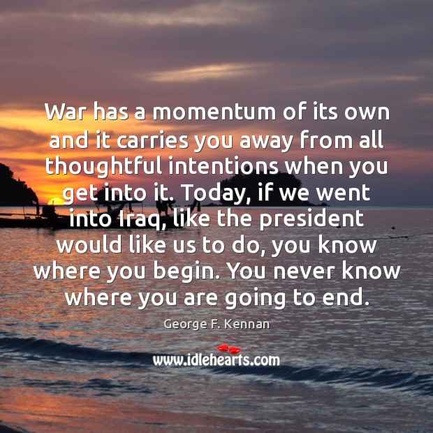 War has a momentum of its own and it carries you away George F. Kennan Picture Quote