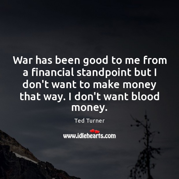 War has been good to me from a financial standpoint but I Ted Turner Picture Quote