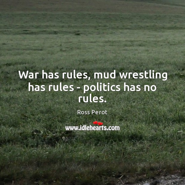 War has rules, mud wrestling has rules – politics has no rules. Image