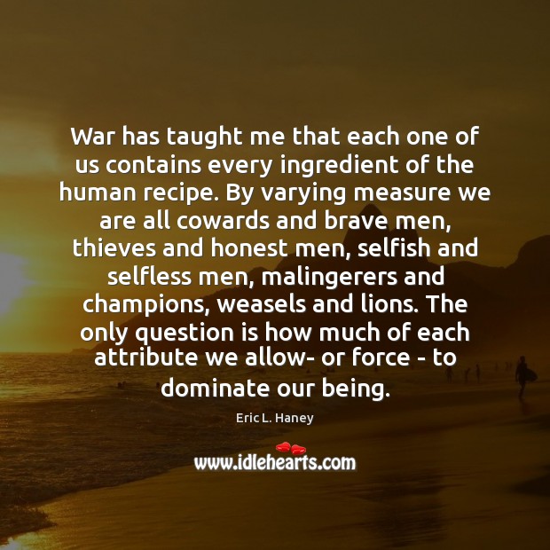 War has taught me that each one of us contains every ingredient Selfish Quotes Image