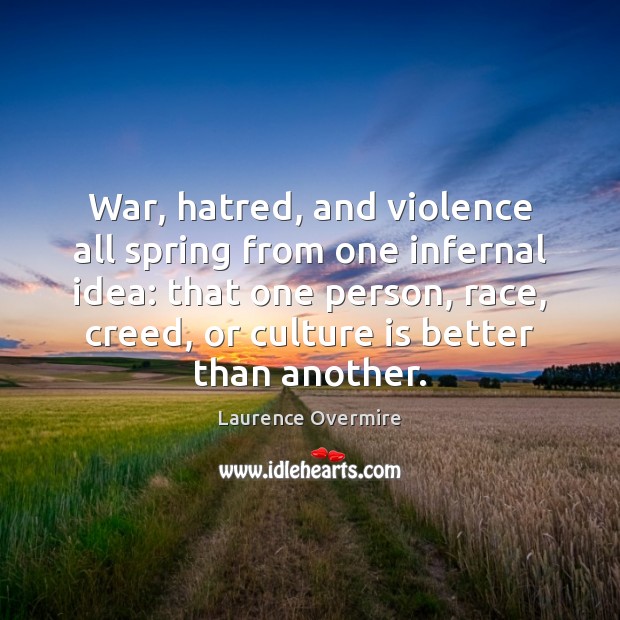 War, hatred, and violence all spring from one infernal idea: that one Laurence Overmire Picture Quote