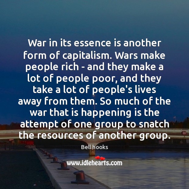 War in its essence is another form of capitalism. Wars make people Bell hooks Picture Quote