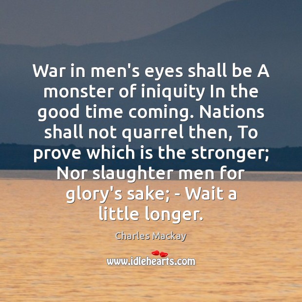 War in men’s eyes shall be A monster of iniquity In the Charles Mackay Picture Quote
