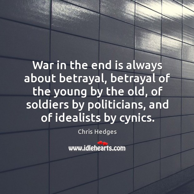 War in the end is always about betrayal, betrayal of the young Chris Hedges Picture Quote