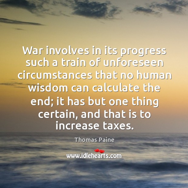 War involves in its progress such a train of unforeseen circumstances that no human Thomas Paine Picture Quote