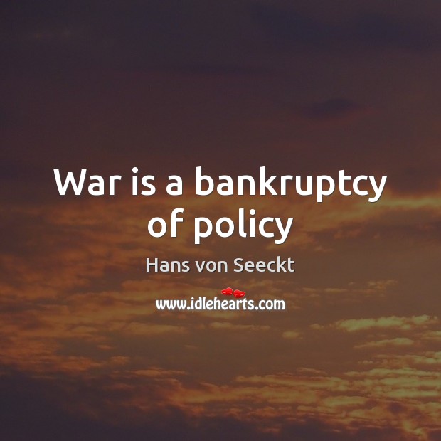 War is a bankruptcy of policy Hans von Seeckt Picture Quote