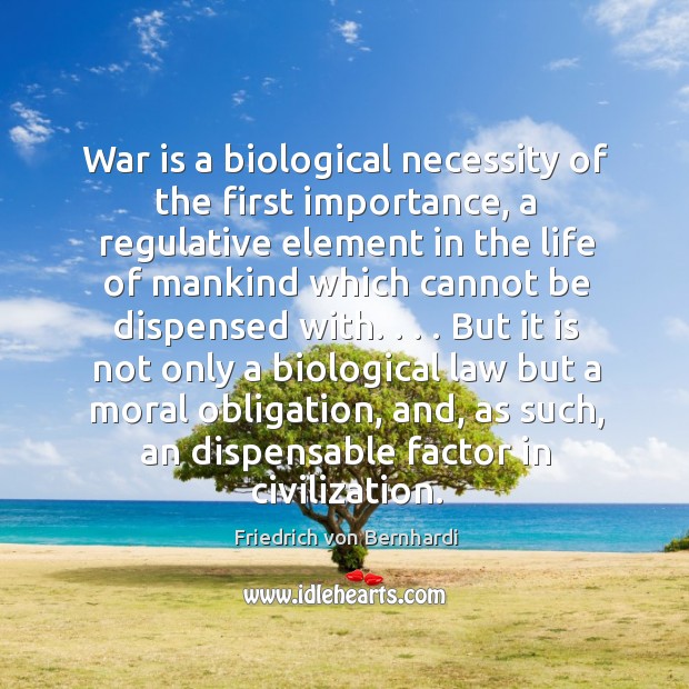 War is a biological necessity of the first importance, a regulative element Friedrich von Bernhardi Picture Quote