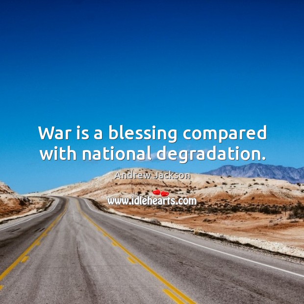 War is a blessing compared with national degradation. War Quotes Image