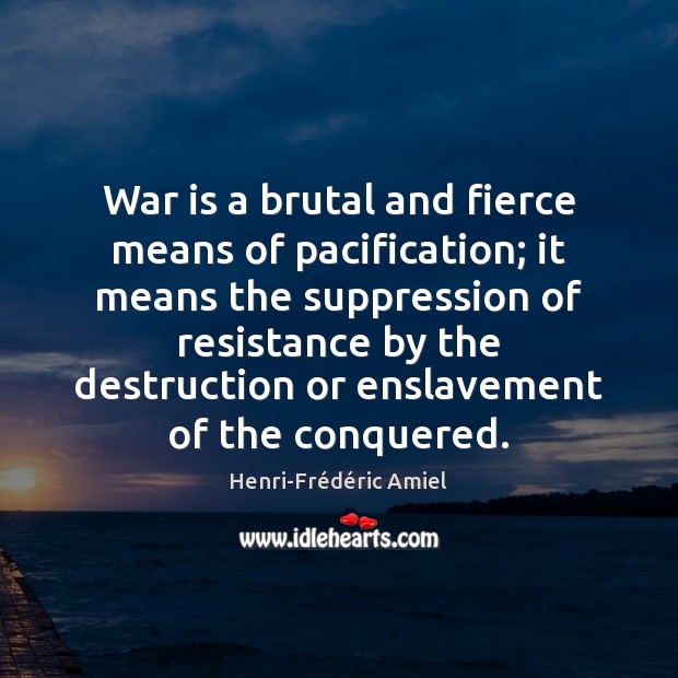 War is a brutal and fierce means of pacification; it means the Henri-Frédéric Amiel Picture Quote