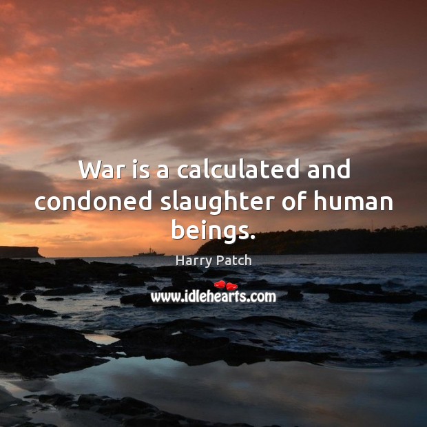War is a calculated and condoned slaughter of human beings. Harry Patch Picture Quote
