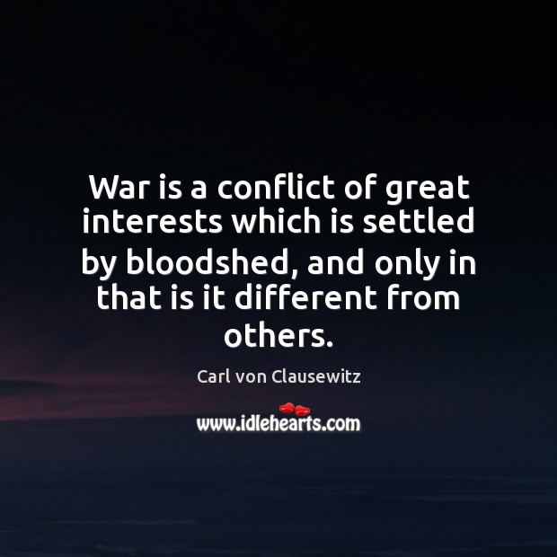 War is a conflict of great interests which is settled by bloodshed, Carl von Clausewitz Picture Quote