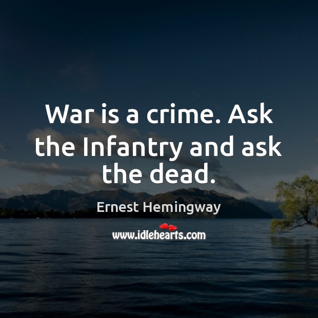 War is a crime. Ask the Infantry and ask the dead. Ernest Hemingway Picture Quote