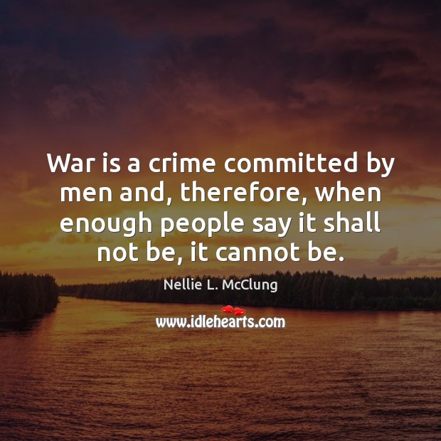 War is a crime committed by men and, therefore, when enough people War Quotes Image