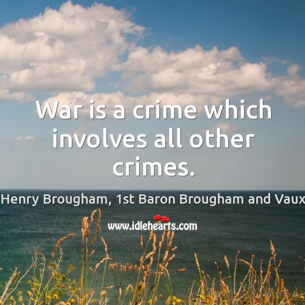 War is a crime which involves all other crimes. Henry Brougham, 1st Baron Brougham and Vaux Picture Quote