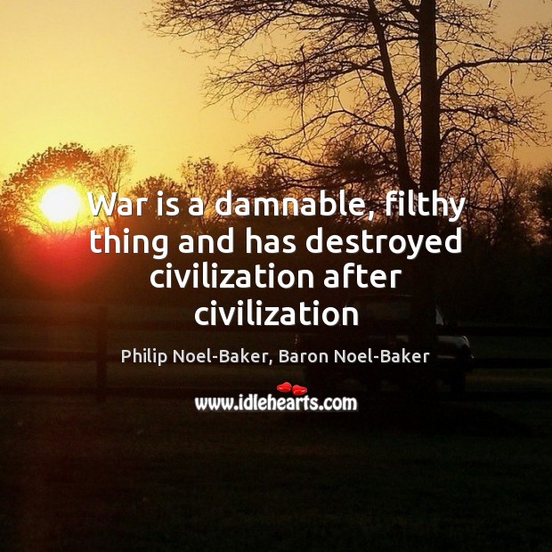 War is a damnable, filthy thing and has destroyed civilization after civilization Image