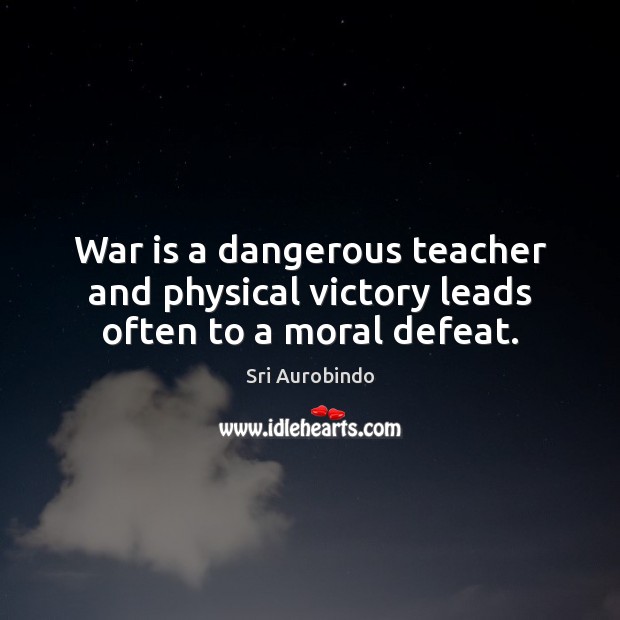 War is a dangerous teacher and physical victory leads often to a moral defeat. Sri Aurobindo Picture Quote