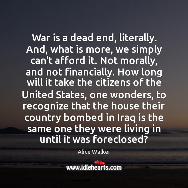 War is a dead end, literally. And, what is more, we simply Alice Walker Picture Quote